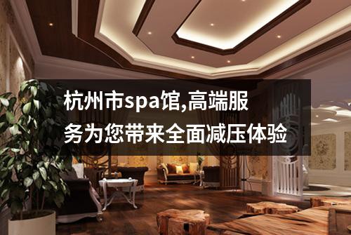 杭州市spa馆,高端服务为您带来全面减压体验