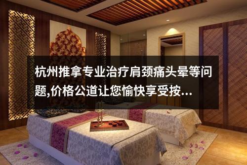 杭州推拿专业治疗肩颈痛头晕等问题,价格公道让您愉快享受按摩