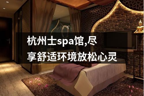 杭州士spa馆,尽享舒适环境放松心灵