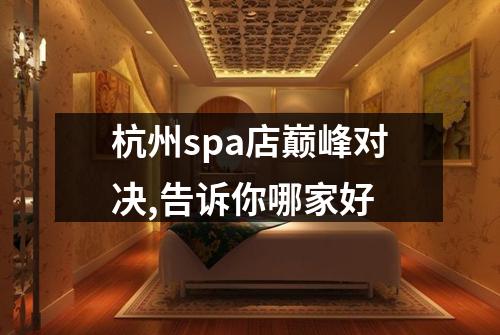 杭州spa店巅峰对决,告诉你哪家好