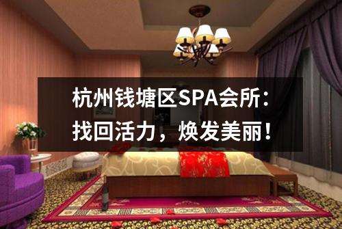 杭州钱塘区SPA会所：找回活力，焕发美丽！