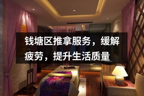 钱塘区推拿服务，缓解疲劳，提升生活质量