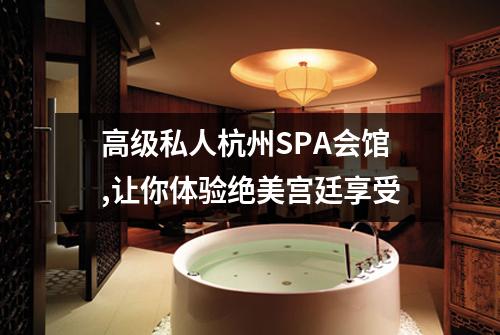 高级私人杭州SPA会馆,让你体验绝美宫廷享受