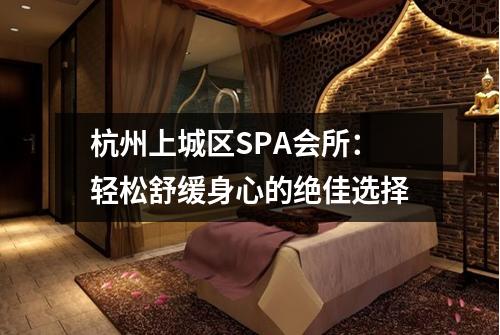 杭州上城区SPA会所：轻松舒缓身心的绝佳选择