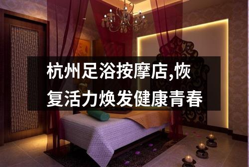 杭州足浴按摩店,恢复活力焕发健康青春