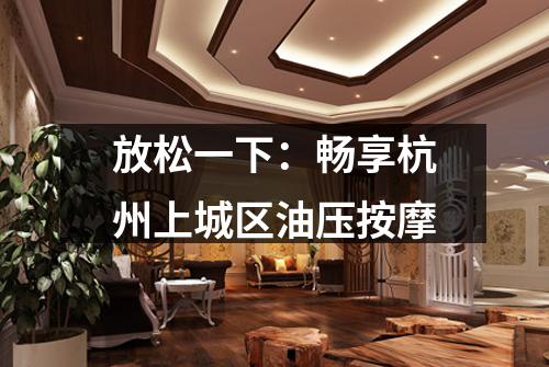 放松一下：畅享杭州上城区油压按摩