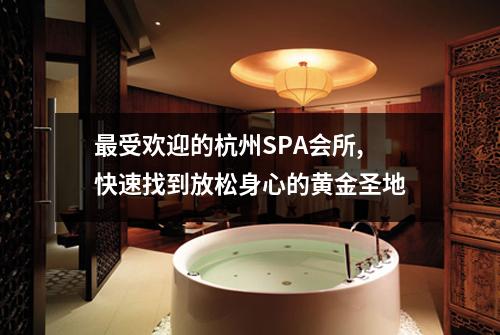 最受欢迎的杭州SPA会所,快速找到放松身心的黄金圣地
