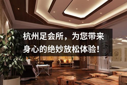 杭州足会所，为您带来身心的绝妙放松体验！