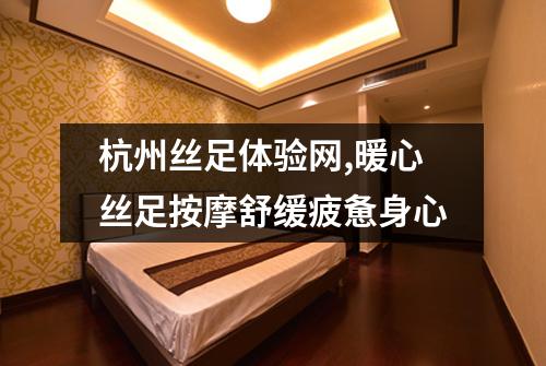 杭州丝足体验网,暖心丝足按摩舒缓疲惫身心
