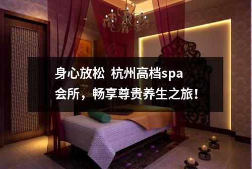 身心放松  杭州高档spa会所，畅享尊贵养生之旅！