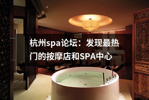 杭州spa论坛：发现最热门的按摩店和SPA中心