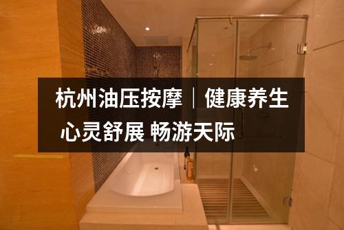 杭州油压按摩｜健康养生 心灵舒展 畅游天际
