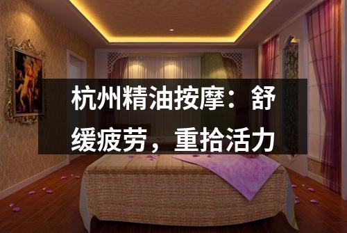 杭州精油按摩：舒缓疲劳，重拾活力