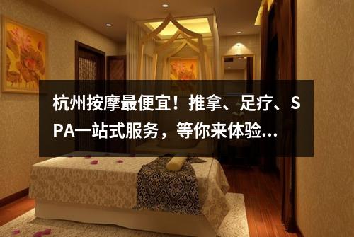 杭州按摩最便宜！推拿、足疗、SPA一站式服务，等你来体验！