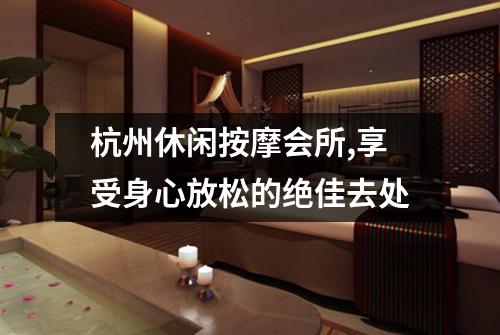杭州休闲按摩会所,享受身心放松的绝佳去处