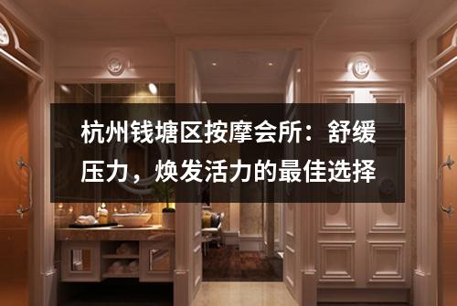杭州钱塘区按摩会所：舒缓压力，焕发活力的最佳选择