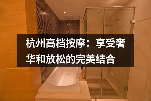 杭州高档按摩：享受奢华和放松的完美结合