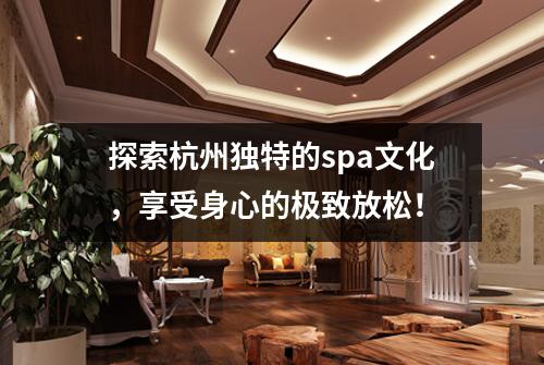 探索杭州独特的spa文化，享受身心的极致放松！