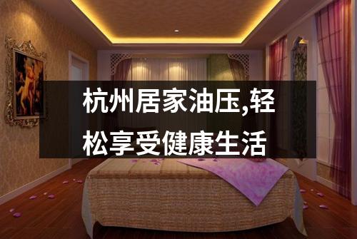杭州居家油压,轻松享受健康生活
