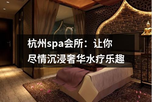 杭州spa会所：让你尽情沉浸奢华水疗乐趣
