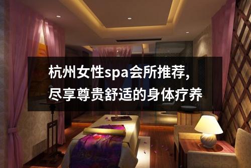杭州女性spa会所推荐,尽享尊贵舒适的身体疗养