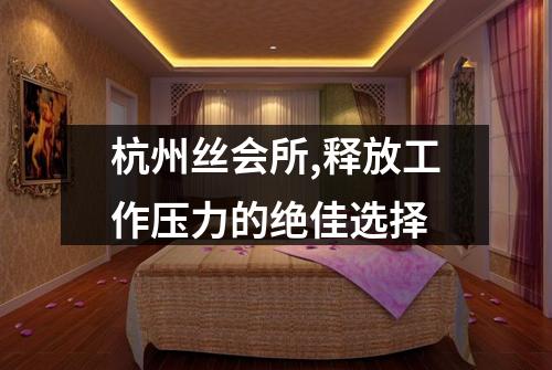 杭州丝会所,释放工作压力的绝佳选择