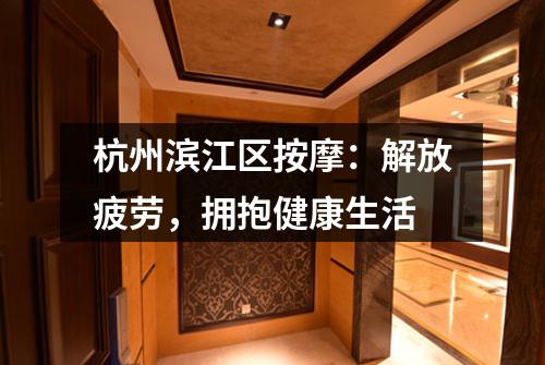 杭州滨江区按摩：解放疲劳，拥抱健康生活