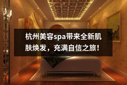 杭州美容spa带来全新肌肤焕发，充满自信之旅！