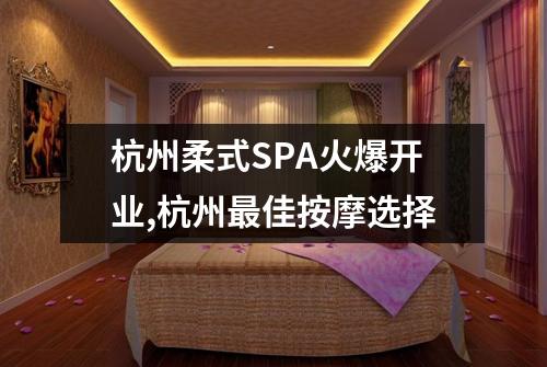 杭州柔式SPA火爆开业,杭州最佳按摩选择