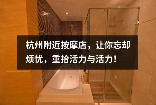 杭州附近按摩店，让你忘却烦忧，重拾活力与活力！