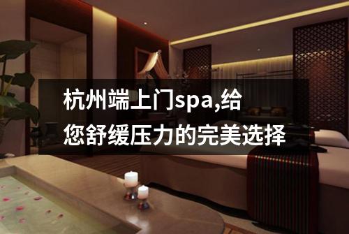 杭州端上门spa,给您舒缓压力的完美选择