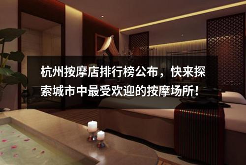 杭州按摩店排行榜公布，快来探索城市中最受欢迎的按摩场所！