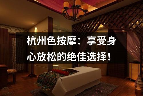 杭州色按摩：享受身心放松的绝佳选择！
