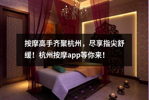 按摩高手齐聚杭州，尽享指尖舒缓！杭州按摩app等你来！