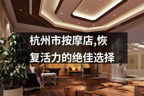 杭州市按摩店,恢复活力的绝佳选择