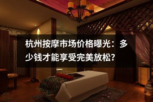 杭州按摩市场价格曝光：多少钱才能享受完美放松？