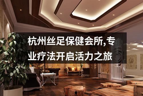 杭州丝足保健会所,专业疗法开启活力之旅