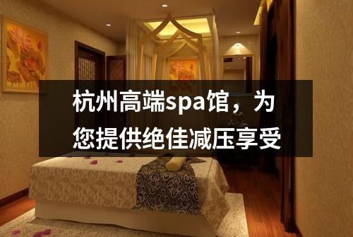 杭州高端spa馆，为您提供绝佳减压享受