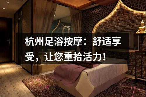 杭州足浴按摩：舒适享受，让您重拾活力！