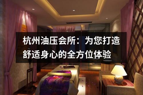 杭州油压会所：为您打造舒适身心的全方位体验