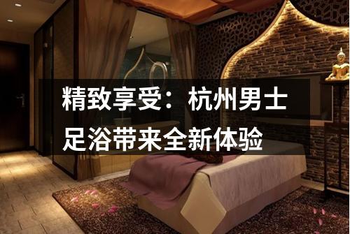 精致享受：杭州男士足浴带来全新体验