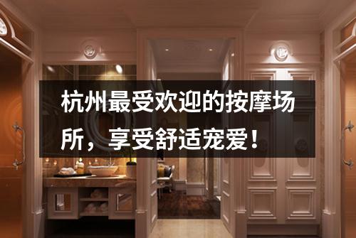杭州最受欢迎的按摩场所，享受舒适宠爱！