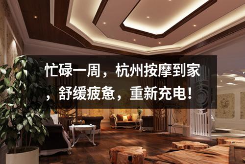忙碌一周，杭州按摩到家，舒缓疲惫，重新充电！