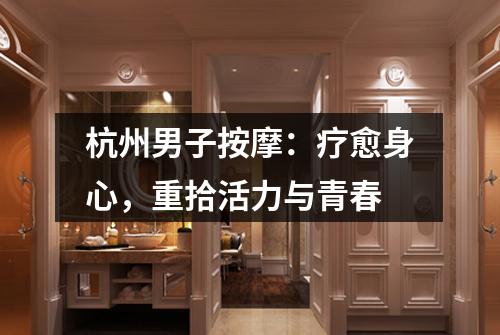 杭州男子按摩：疗愈身心，重拾活力与青春