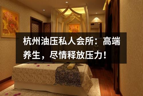 杭州油压私人会所：高端养生，尽情释放压力！