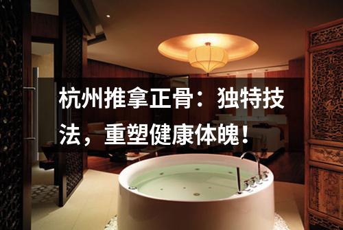 杭州推拿正骨：独特技法，重塑健康体魄！
