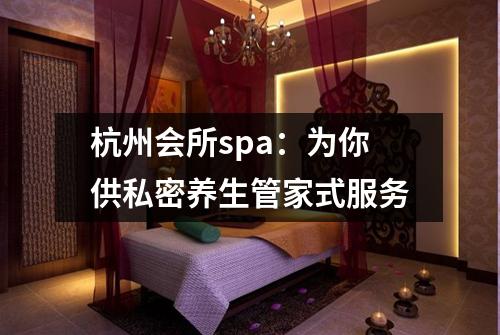 杭州会所spa：为你供私密养生管家式服务