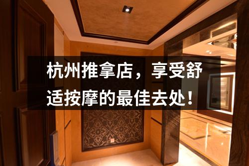 杭州推拿店，享受舒适按摩的最佳去处！