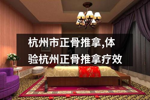 杭州市正骨推拿,体验杭州正骨推拿疗效