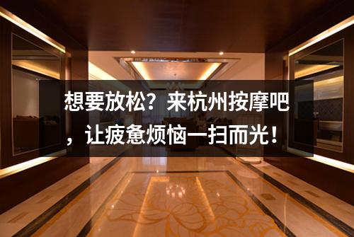 想要放松？来杭州按摩吧，让疲惫烦恼一扫而光！